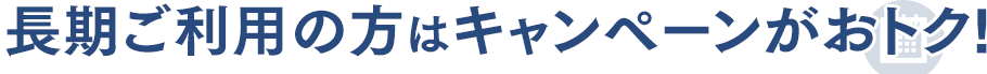 長期ご利用の方はキャンペーンがおトク!