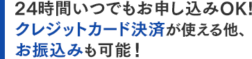 24時間いつでもお申し込みOK!クレジットカード決済が使える他、お振込みも可能!