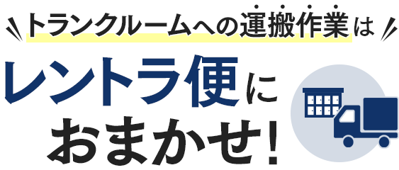 \トランクルームへの運搬作業は/レントラ便におまかせ!