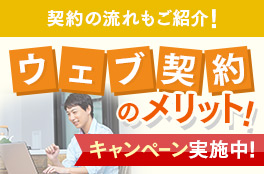 契約の流れもご紹介!ウェブ契約のメリット!キャンペーン実施中!