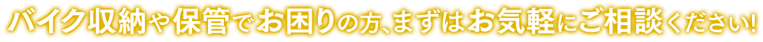 バイク収納や保管でお困りの方、まずはお気軽にご相談ください!